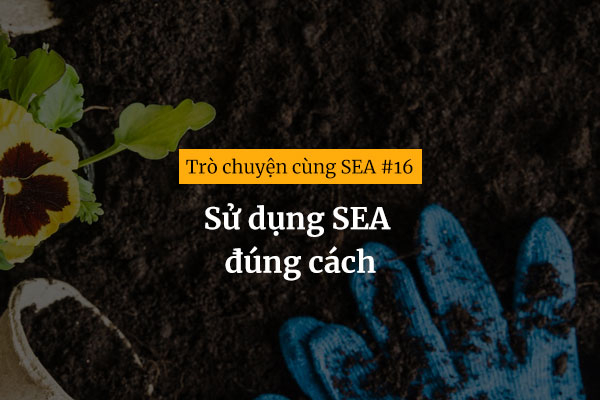 [Trò chuyện cùng SEA #16] Sử dụng SEA đúng cách