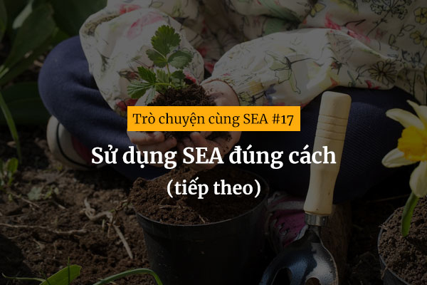 [Trò chuyện cùng SEA #17] Sử dụng SEA đúng cách (tiếp theo)