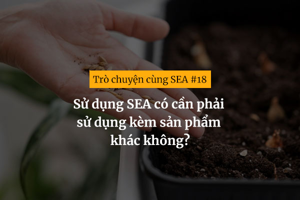 [Trò chuyện cùng SEA #18] Sử dụng SEA có cần phải sử dụng kèm sản phẩm khác không?