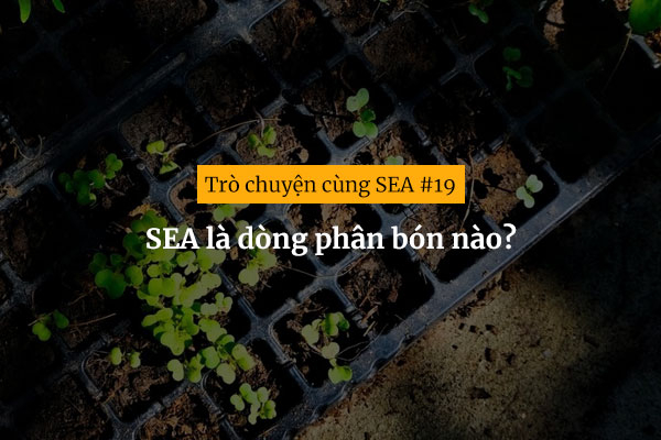[Trò chuyện cùng SEA #19] SEA là dòng phân bón nào?