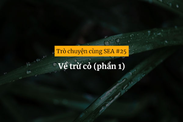 [Trò chuyện cùng SEA #25] Về trừ cỏ (phần 1)