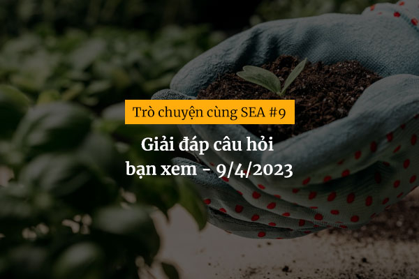 [Trò chuyện cùng SEA #9] Giải đáp câu hỏi bạn xem - 9/4/2023